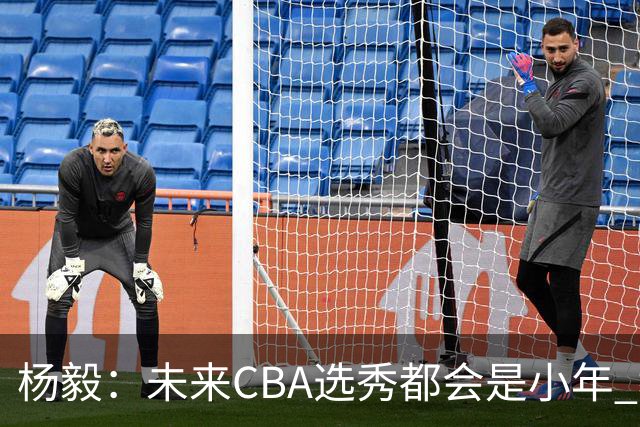 杨毅：未来CBA选秀都会是小年 教育公平更重要